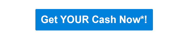 Get Your Cash Now*!